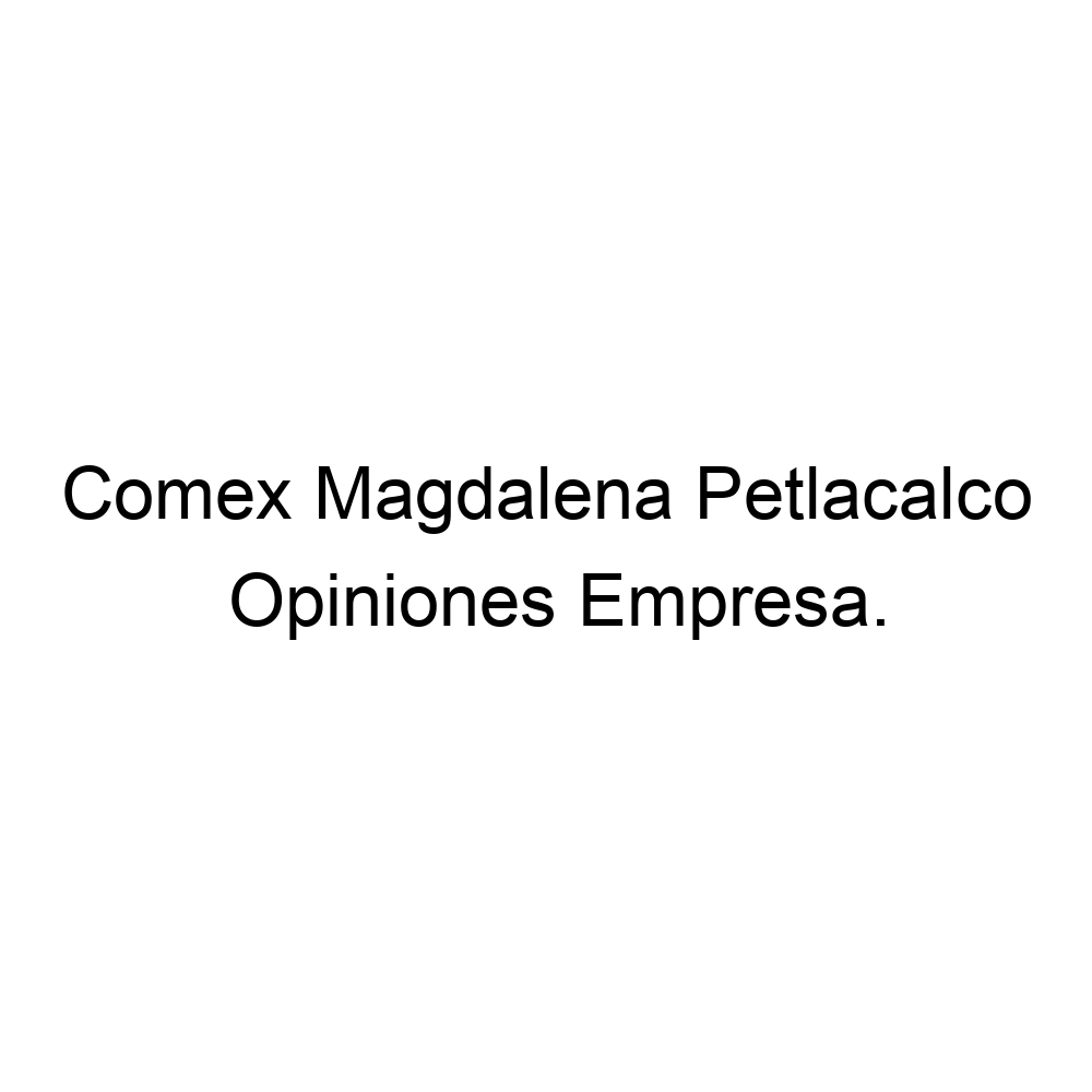 Opiniones Comex Magdalena Petlacalco, ▷
